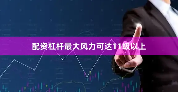 配资杠杆最大风力可达11级以上