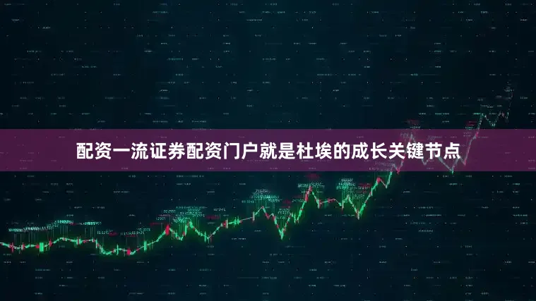 配资一流证券配资门户就是杜埃的成长关键节点