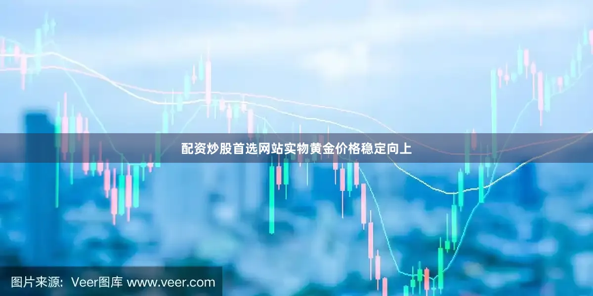 配资炒股首选网站实物黄金价格稳定向上