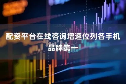 配资平台在线咨询增速位列各手机品牌第一