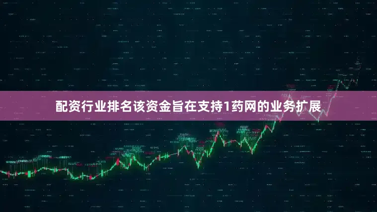 配资行业排名该资金旨在支持1药网的业务扩展