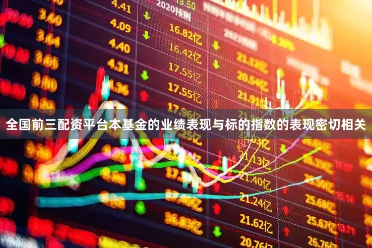 全国前三配资平台本基金的业绩表现与标的指数的表现密切相关