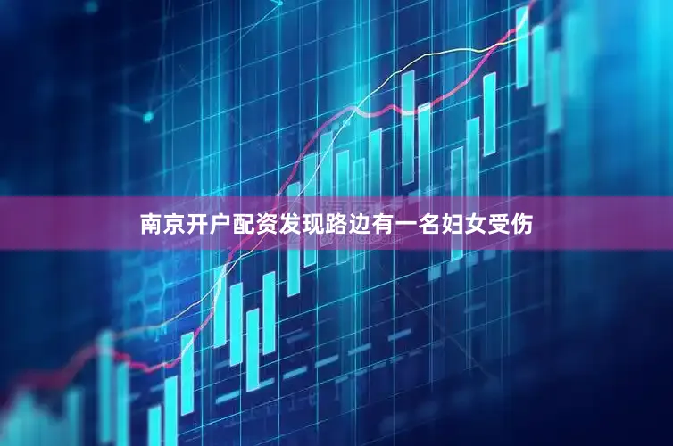 南京开户配资发现路边有一名妇女受伤