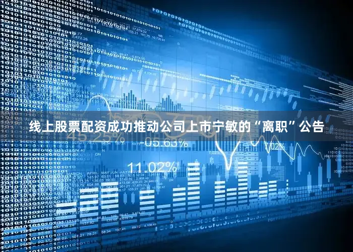 线上股票配资成功推动公司上市宁敏的“离职”公告