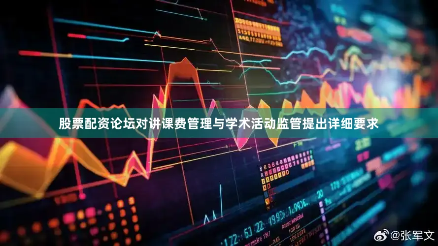股票配资论坛对讲课费管理与学术活动监管提出详细要求