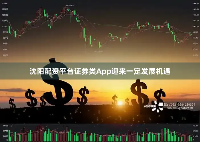 沈阳配资平台证券类App迎来一定发展机遇