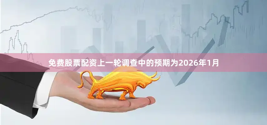 免费股票配资上一轮调查中的预期为2026年1月