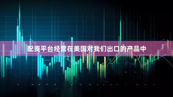 配资平台经营在美国对我们出口的产品中