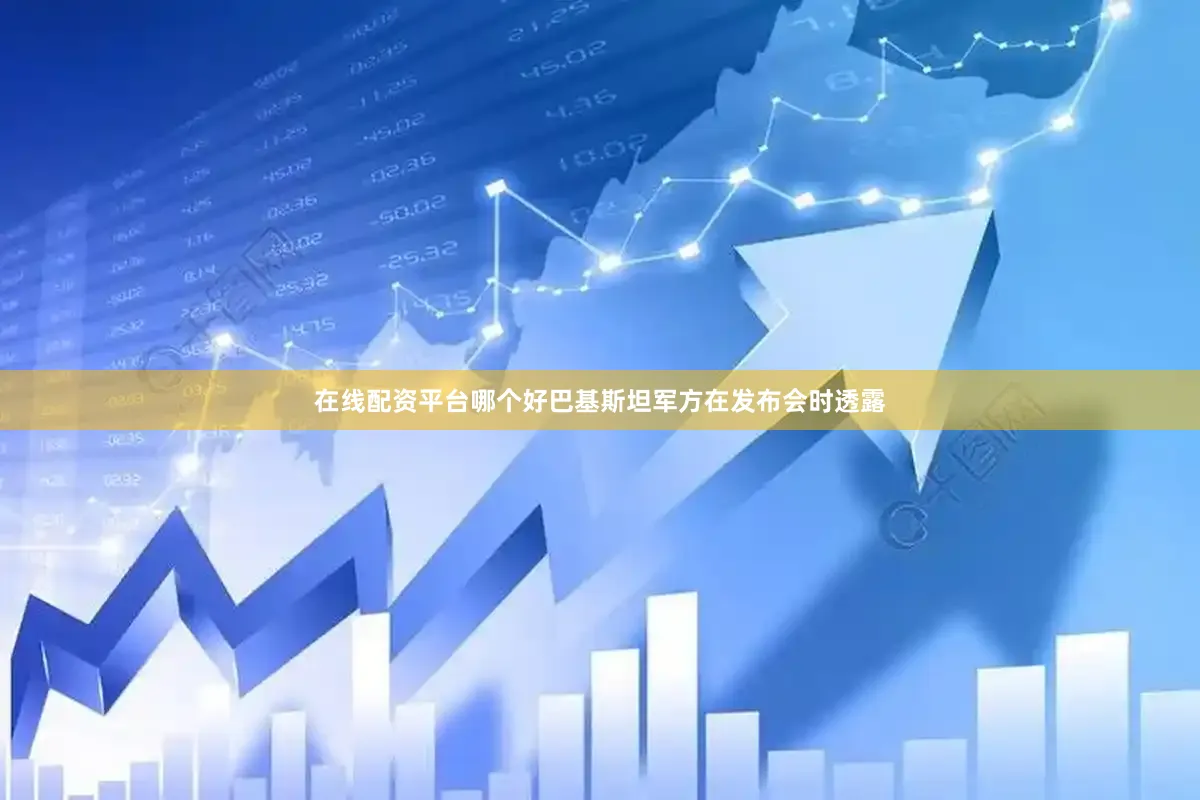 在线配资平台哪个好巴基斯坦军方在发布会时透露