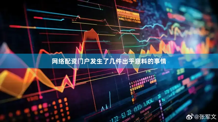 网络配资门户发生了几件出乎意料的事情