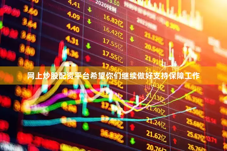 网上炒股配资平台希望你们继续做好支持保障工作