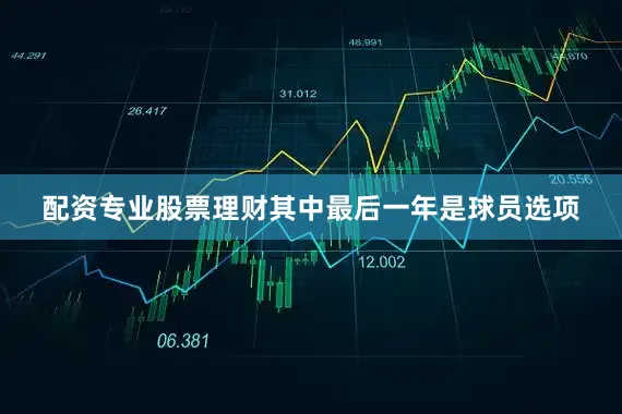 配资专业股票理财其中最后一年是球员选项