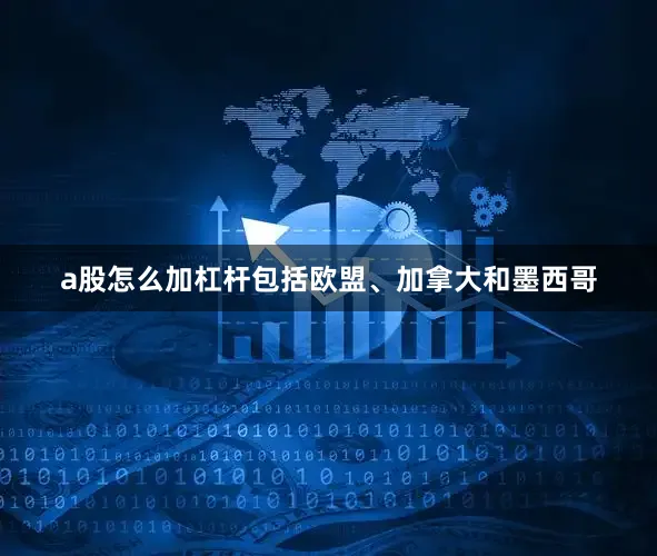 a股怎么加杠杆包括欧盟、加拿大和墨西哥