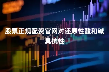 股票正规配资官网对还原性酸和碱具抗性