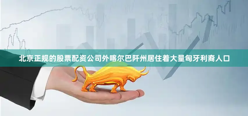 北京正规的股票配资公司外喀尔巴阡州居住着大量匈牙利裔人口