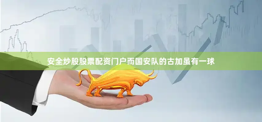 安全炒股股票配资门户而国安队的古加虽有一球