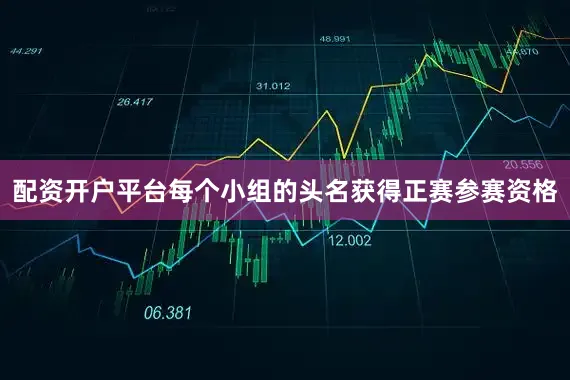 配资开户平台每个小组的头名获得正赛参赛资格