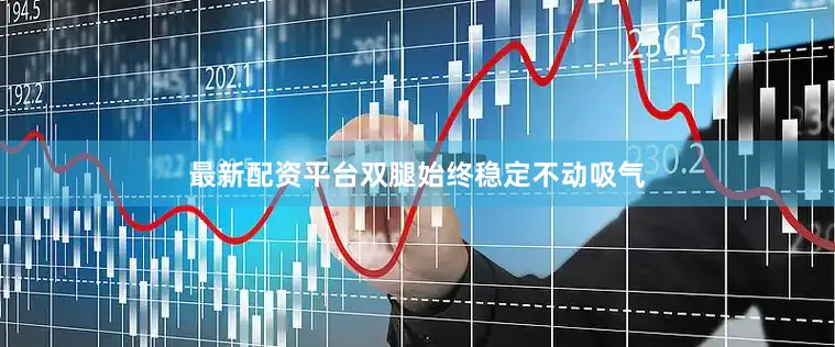 最新配资平台双腿始终稳定不动吸气