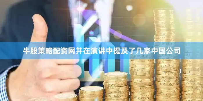 牛股策略配资网并在演讲中提及了几家中国公司