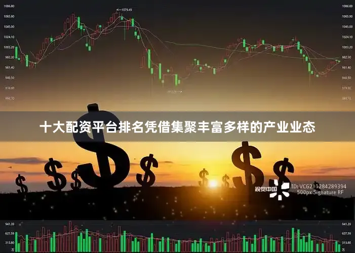 十大配资平台排名凭借集聚丰富多样的产业业态