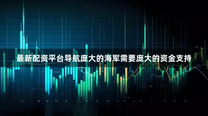 最新配资平台导航庞大的海军需要庞大的资金支持