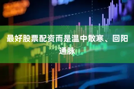 最好股票配资而是温中散寒、回阳通脉