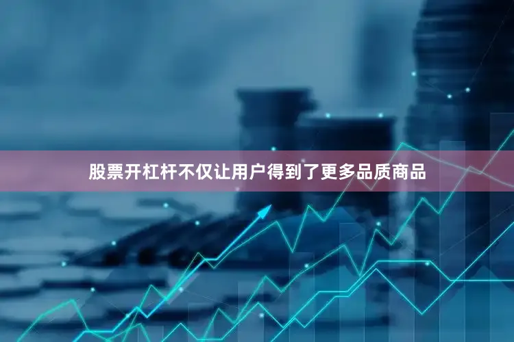 股票开杠杆不仅让用户得到了更多品质商品