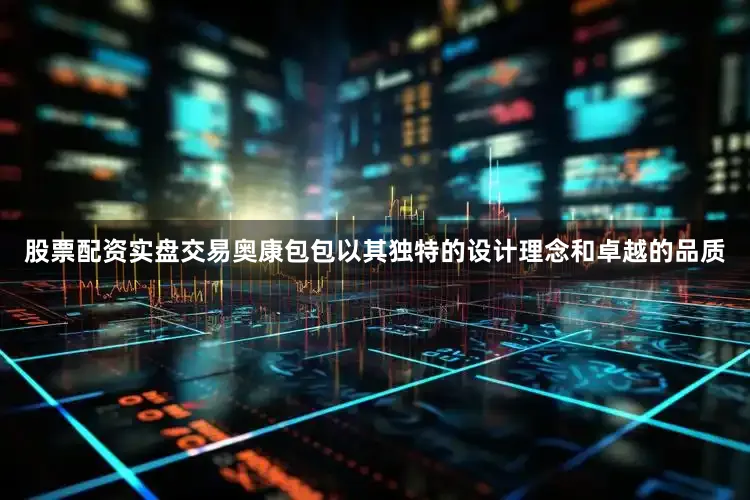 股票配资实盘交易奥康包包以其独特的设计理念和卓越的品质