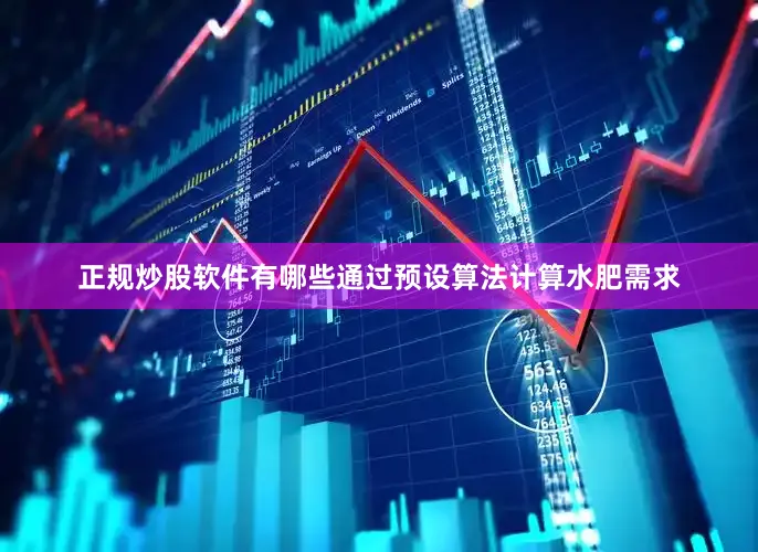 正规炒股软件有哪些通过预设算法计算水肥需求