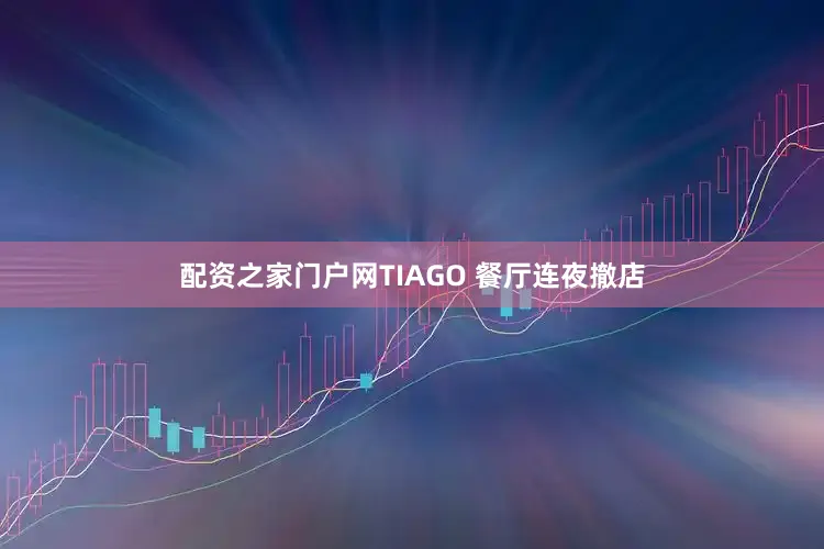 配资之家门户网TIAGO 餐厅连夜撤店