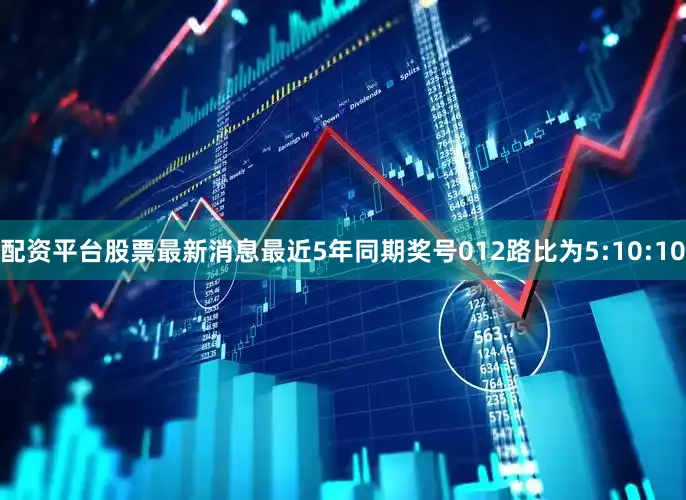 配资平台股票最新消息最近5年同期奖号012路比为5:10:10