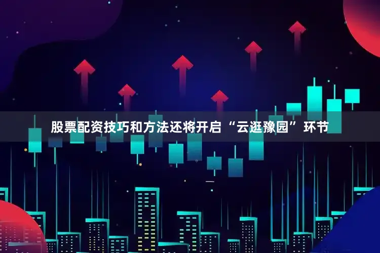 股票配资技巧和方法还将开启 “云逛豫园” 环节