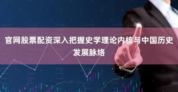 官网股票配资深入把握史学理论内核与中国历史发展脉络