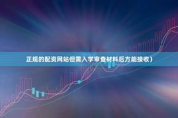 正规的配资网站但需入学审查材料后方能接收）