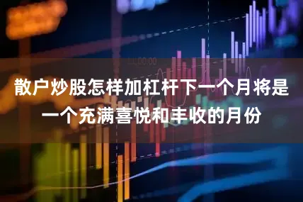 散户炒股怎样加杠杆下一个月将是一个充满喜悦和丰收的月份