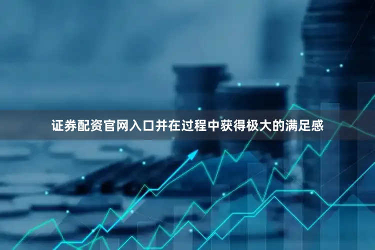 证券配资官网入口并在过程中获得极大的满足感