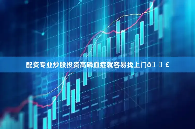 配资专业炒股投资高磷血症就容易找上门😣