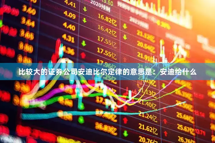 比较大的证券公司安迪比尔定律的意思是：安迪给什么