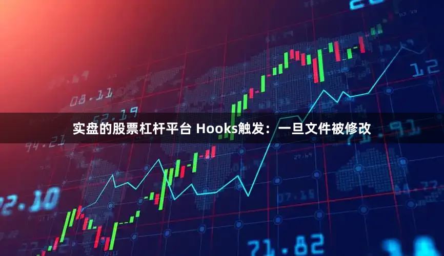 实盘的股票杠杆平台 Hooks触发：一旦文件被修改