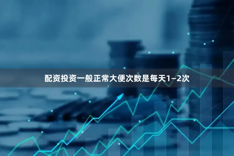 配资投资一般正常大便次数是每天1—2次