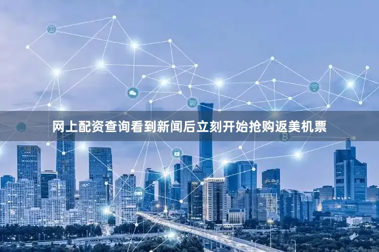 网上配资查询看到新闻后立刻开始抢购返美机票