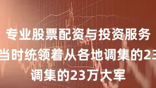 专业股票配资与投资服务年羹尧当时统领着从各地调集的23万大军