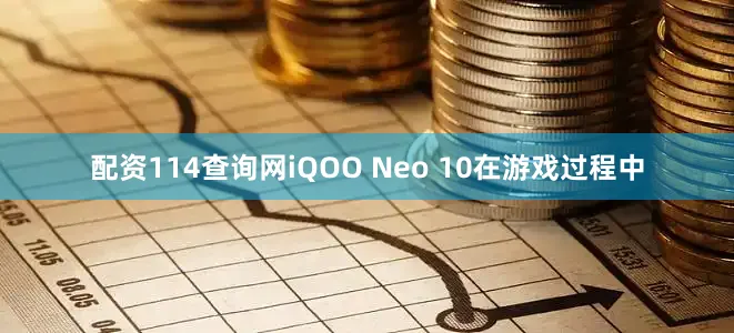 配资114查询网iQOO Neo 10在游戏过程中