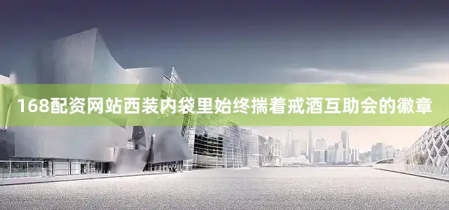168配资网站西装内袋里始终揣着戒酒互助会的徽章