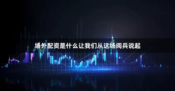 场外配资是什么让我们从这场阅兵说起